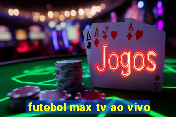 futebol max tv ao vivo